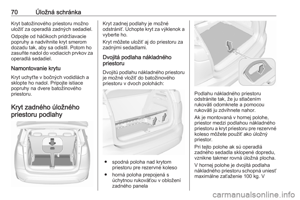 OPEL CROSSLAND X 2018  Používateľská príručka (in Slovak) 70Úložná schránkaKryt batožinového priestoru možno
uložiť za operadlá zadných sedadiel.
Odpojte od háčikoch pridržiavacie
popruhy a nadvihnite kryt smerom
dozadu tak, aby sa odistil. Pot
