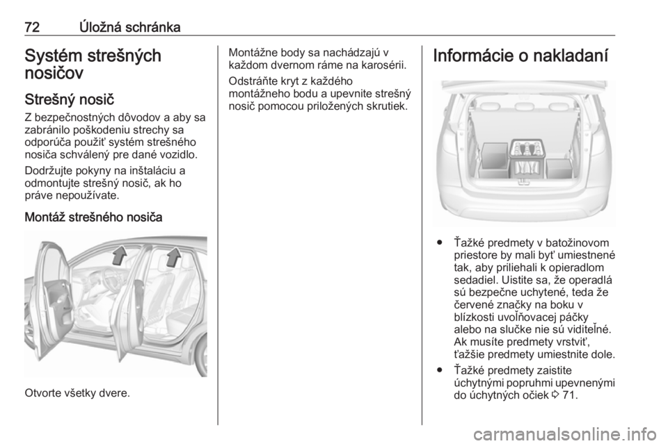 OPEL CROSSLAND X 2018  Používateľská príručka (in Slovak) 72Úložná schránkaSystém strešných
nosičov
Strešný nosič
Z bezpečnostných dôvodov a aby sa
zabránilo poškodeniu strechy sa
odporúča použiť systém strešného
nosiča schválený pr