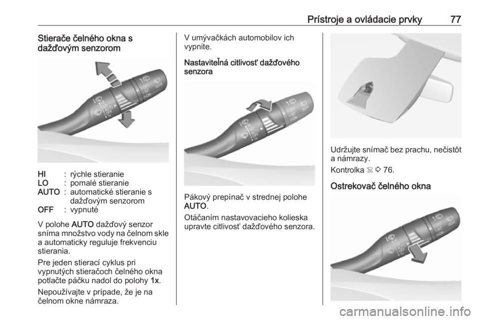 OPEL CROSSLAND X 2018  Používateľská príručka (in Slovak) Prístroje a ovládacie prvky77Stierače čelného okna s
dažďovým senzoromHI:rýchle stieranieLO:pomalé stieranieAUTO:automatické stieranie s
dažďovým senzoromOFF:vypnuté
V polohe  AUTO daž