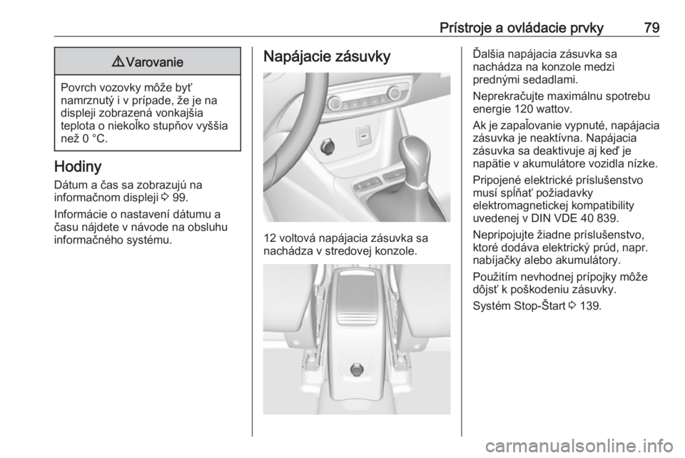 OPEL CROSSLAND X 2018  Používateľská príručka (in Slovak) Prístroje a ovládacie prvky799Varovanie
Povrch vozovky môže byť
namrznutý i v prípade, že je na displeji zobrazená vonkajšia
teplota o niekoľko stupňov vyššia
než 0 °C.
Hodiny
Dátum a