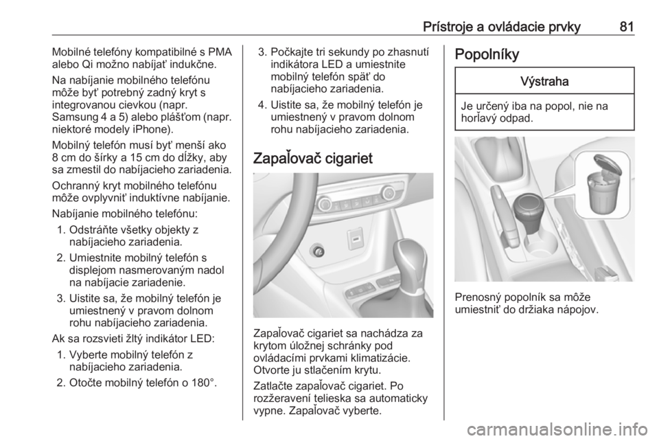 OPEL CROSSLAND X 2018  Používateľská príručka (in Slovak) Prístroje a ovládacie prvky81Mobilné telefóny kompatibilné s PMA
alebo Qi možno nabíjať indukčne.
Na nabíjanie mobilného telefónu
môže byť potrebný zadný kryt s
integrovanou cievkou (