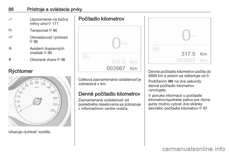 OPEL CROSSLAND X 2018  Používateľská príručka (in Slovak) 86Prístroje a ovládacie prvkyBUpozornenie na bočný
mŕtvy uhol  3 171mTempomat  3 96ßObmedzovač rýchlosti
3  96LAsistent dopravných
značiek  3 96hOtvorené dvere  3 96
Rýchlomer
Ukazuje rýc