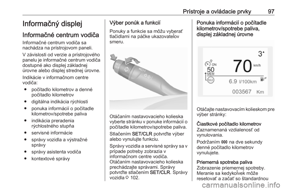 OPEL CROSSLAND X 2018  Používateľská príručka (in Slovak) Prístroje a ovládacie prvky97Informačný displej
Informačné centrum vodiča
Informačné centrum vodiča sa
nachádza na prístrojovom paneli.
V závislosti od verzie a prístrojového
panelu je 