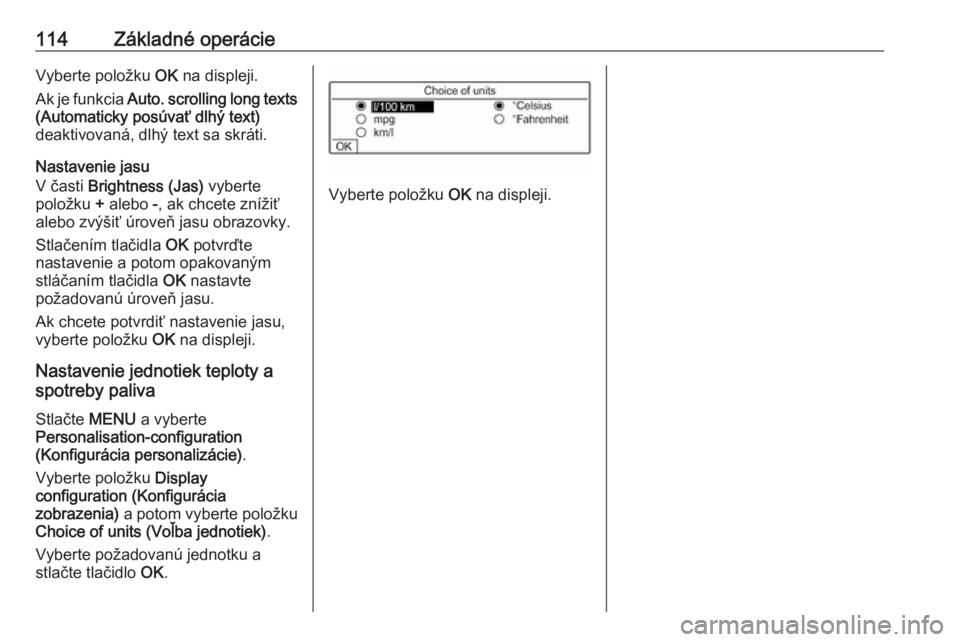 OPEL CROSSLAND X 2018.5  Návod na obsluhu informačného systému (in Slovak) 114Základné operácieVyberte položku OK na displeji.
Ak je funkcia  Auto. scrolling long texts
(Automaticky posúvať dlhý text)
deaktivovaná, dlhý text sa skráti.
Nastavenie jasu
V časti  Bri