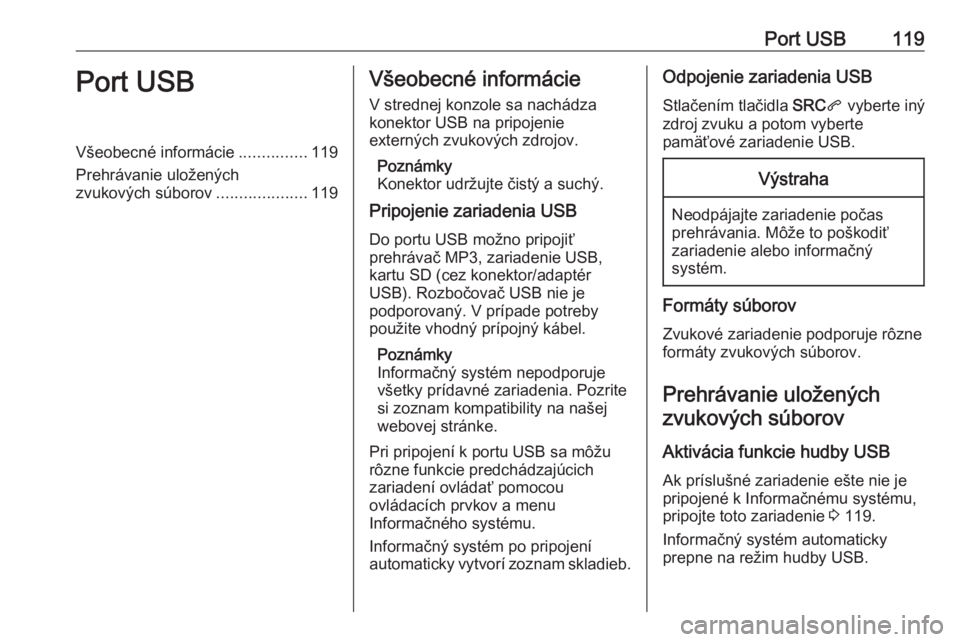 OPEL CROSSLAND X 2018.5  Návod na obsluhu informačného systému (in Slovak) Port USB119Port USBVšeobecné informácie...............119
Prehrávanie uložených
zvukových súborov ....................119Všeobecné informácie
V strednej konzole sa nachádza
konektor USB na