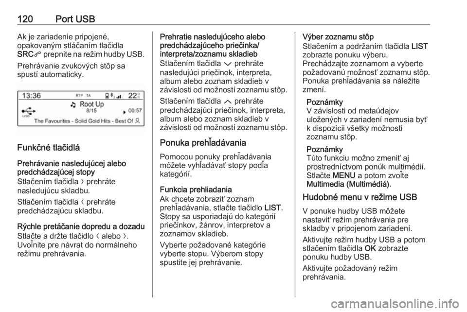 OPEL CROSSLAND X 2018.5  Návod na obsluhu informačného systému (in Slovak) 120Port USBAk je zariadenie pripojené,
opakovaným stláčaním tlačidla
SRC q prepnite na režim hudby USB.
Prehrávanie zvukových stôp sa
spustí automaticky.
Funkčné tlačidlá
Prehrávanie n