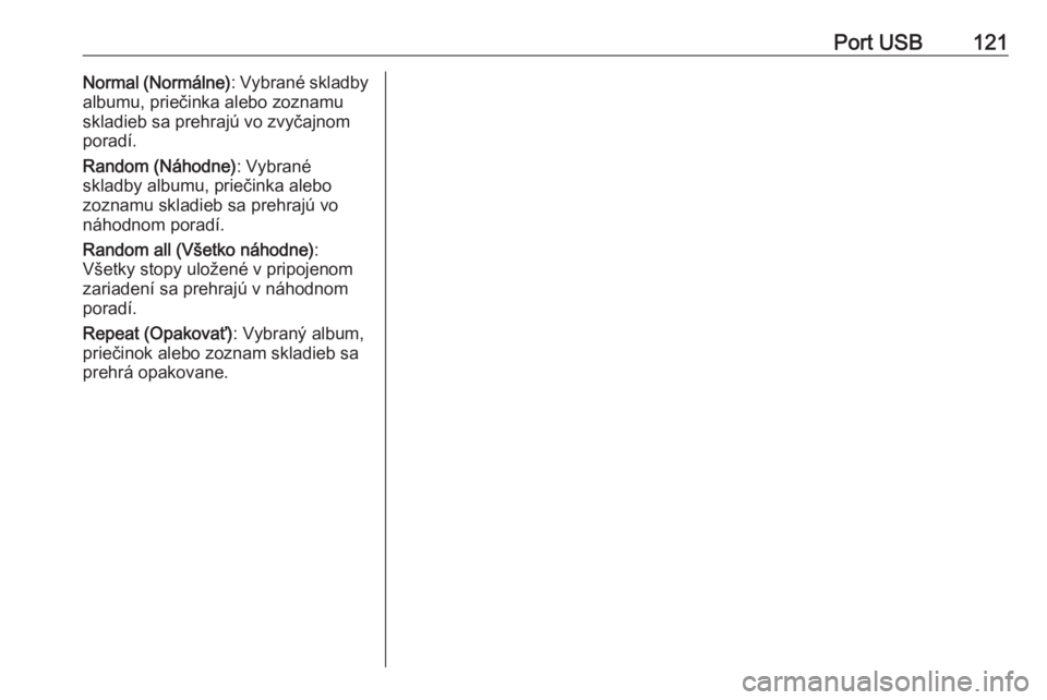 OPEL CROSSLAND X 2018.5  Návod na obsluhu informačného systému (in Slovak) Port USB121Normal (Normálne): Vybrané skladby
albumu, priečinka alebo zoznamu
skladieb sa prehrajú vo zvyčajnom
poradí.
Random (Náhodne) : Vybrané
skladby albumu, priečinka alebo
zoznamu skla