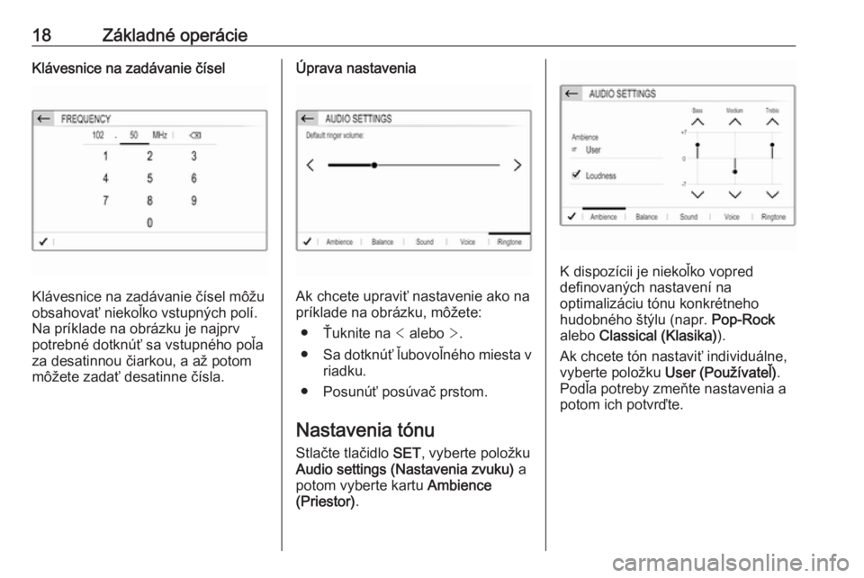 OPEL CROSSLAND X 2018.5  Návod na obsluhu informačného systému (in Slovak) 18Základné operácieKlávesnice na zadávanie čísel
Klávesnice na zadávanie čísel môžu
obsahovať niekoľko vstupných polí.
Na príklade na obrázku je najprv
potrebné dotknúť sa vstupn