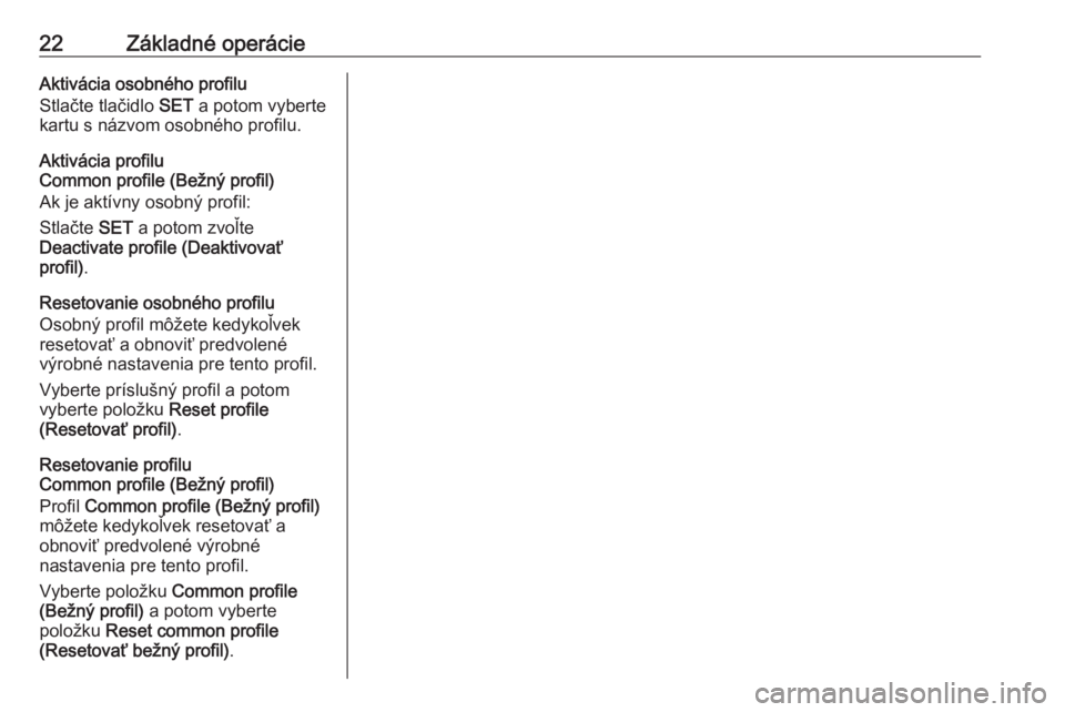 OPEL CROSSLAND X 2018.5  Návod na obsluhu informačného systému (in Slovak) 22Základné operácieAktivácia osobného profilu
Stlačte tlačidlo  SET a potom vyberte
kartu s názvom osobného profilu.
Aktivácia profilu
Common profile (Bežný profil)
Ak je aktívny osobný 