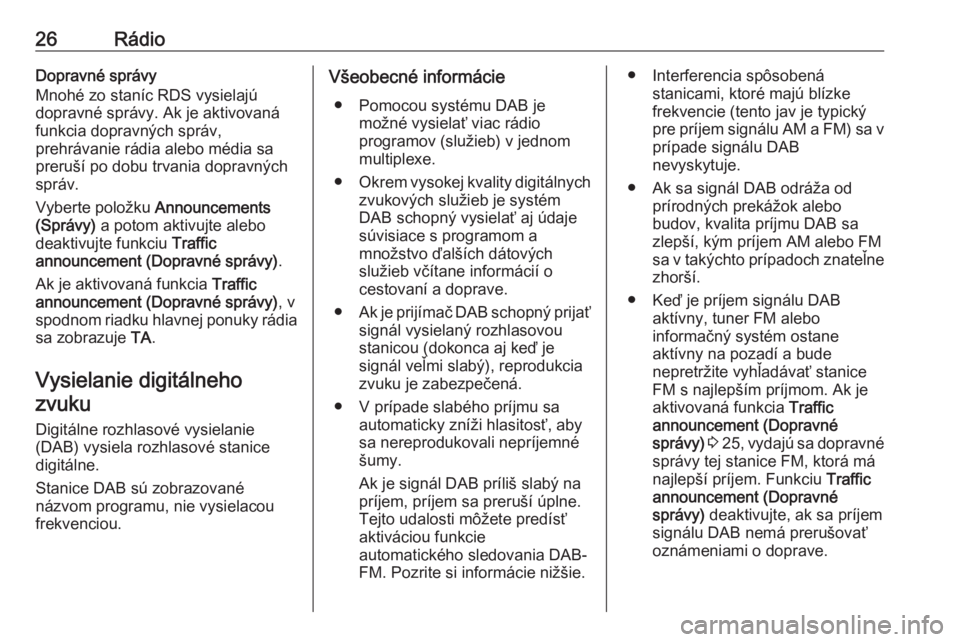 OPEL CROSSLAND X 2018.5  Návod na obsluhu informačného systému (in Slovak) 26RádioDopravné správy
Mnohé zo staníc RDS vysielajú
dopravné správy. Ak je aktivovaná funkcia dopravných správ,
prehrávanie rádia alebo média sa
preruší po dobu trvania dopravných
sp