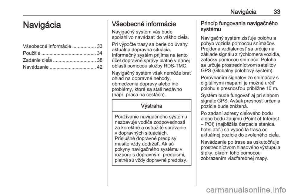 OPEL CROSSLAND X 2018.5  Návod na obsluhu informačného systému (in Slovak) Navigácia33NavigáciaVšeobecné informácie.................33
Použitie ........................................ 34
Zadanie cieľa ............................... 38
Navádzanie ...................