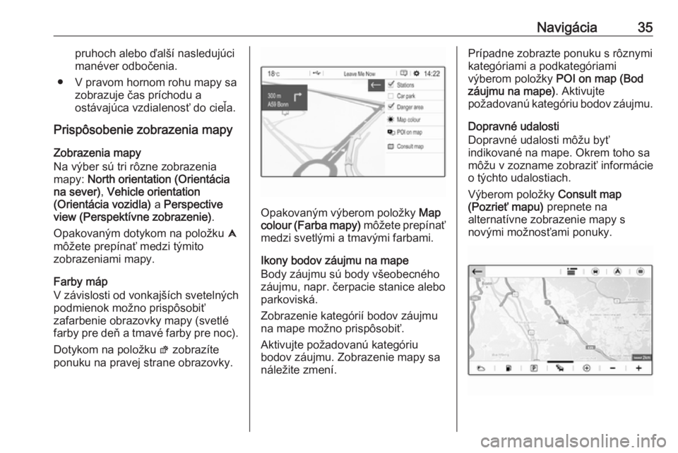 OPEL CROSSLAND X 2018.5  Návod na obsluhu informačného systému (in Slovak) Navigácia35pruhoch alebo ďalší nasledujúci
manéver odbočenia.
● V pravom hornom rohu mapy sa zobrazuje čas príchodu a
ostávajúca vzdialenosť do cieľa.
Prispôsobenie zobrazenia mapy
Zob
