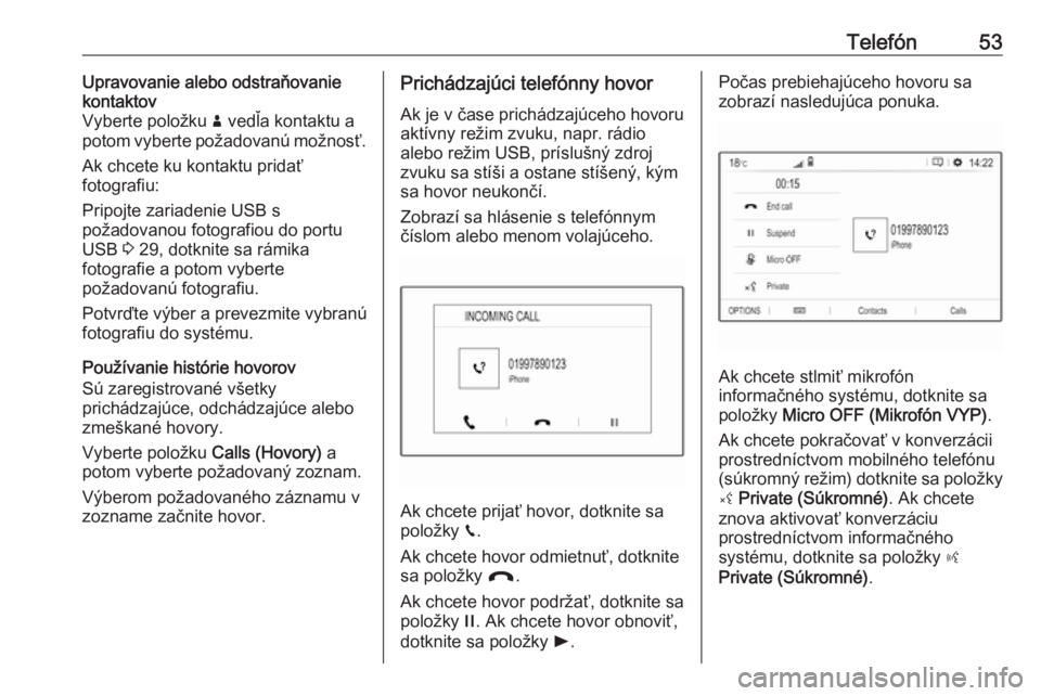 OPEL CROSSLAND X 2018.5  Návod na obsluhu informačného systému (in Slovak) Telefón53Upravovanie alebo odstraňovanie
kontaktov
Vyberte položku  ð vedľa kontaktu a
potom vyberte požadovanú možnosť.
Ak chcete ku kontaktu pridať
fotografiu:
Pripojte zariadenie USB s
po