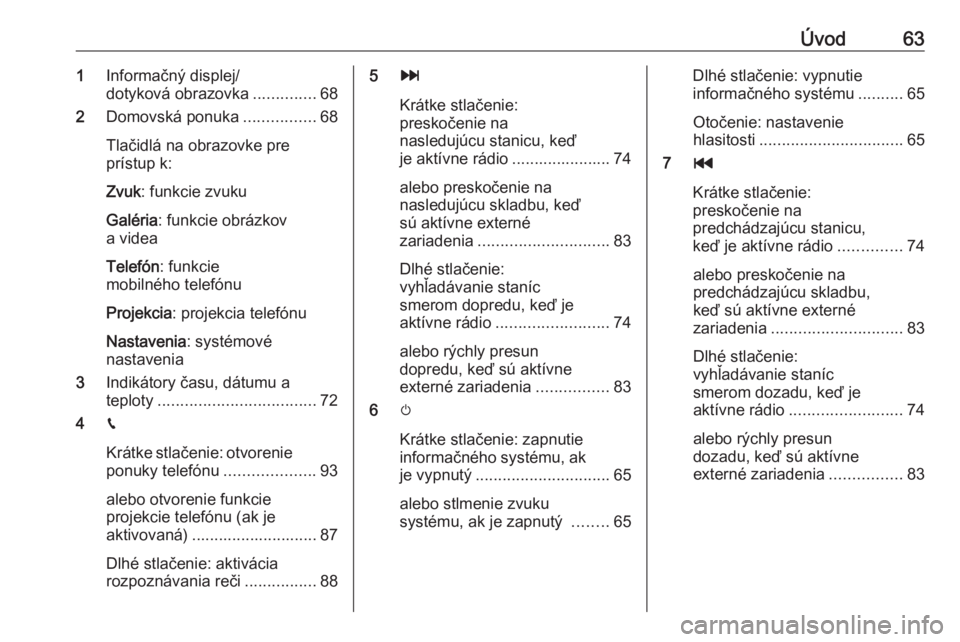 OPEL CROSSLAND X 2018.5  Návod na obsluhu informačného systému (in Slovak) Úvod631Informačný displej/
dotyková obrazovka ..............68
2 Domovská ponuka ................68
Tlačidlá na obrazovke pre
prístup k:
Zvuk : funkcie zvuku
Galéria : funkcie obrázkov
a vid