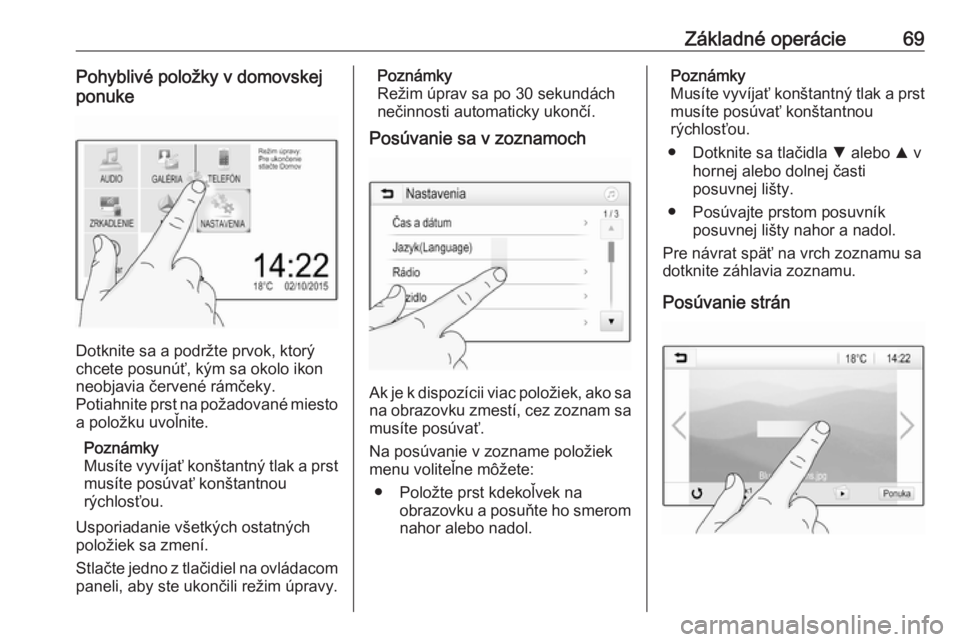 OPEL CROSSLAND X 2018.5  Návod na obsluhu informačného systému (in Slovak) Základné operácie69Pohyblivé položky v domovskej
ponuke
Dotknite sa a podržte prvok, ktorý
chcete posunúť, kým sa okolo ikon
neobjavia červené rámčeky.
Potiahnite prst na požadované mi