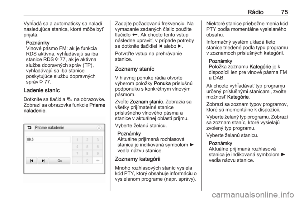 OPEL CROSSLAND X 2018.5  Návod na obsluhu informačného systému (in Slovak) Rádio75Vyhľadá sa a automaticky sa naladí
nasledujúca stanica, ktorá môže byť prijatá.
Poznámky
Vlnové pásmo FM: ak je funkcia RDS aktívna, vyhľadávajú sa iba
stanice RDS  3 77, ak je