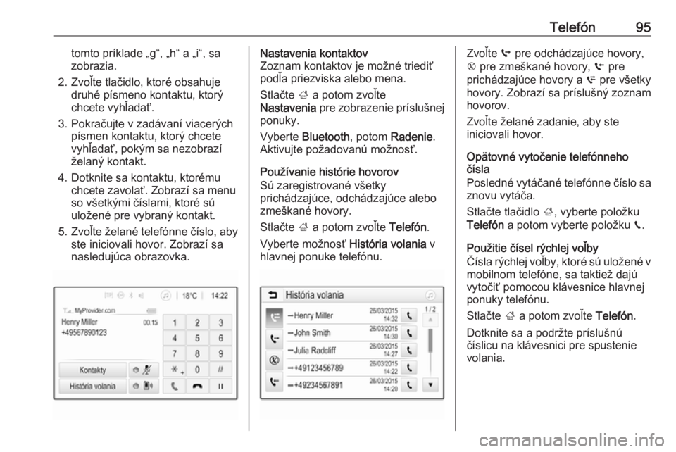 OPEL CROSSLAND X 2018.5  Návod na obsluhu informačného systému (in Slovak) Telefón95tomto príklade „g“, „h“ a „i“, sa
zobrazia.
2. Zvoľte tlačidlo, ktoré obsahuje druhé písmeno kontaktu, ktorý
chcete vyhľadať.
3. Pokračujte v zadávaní viacerých pís