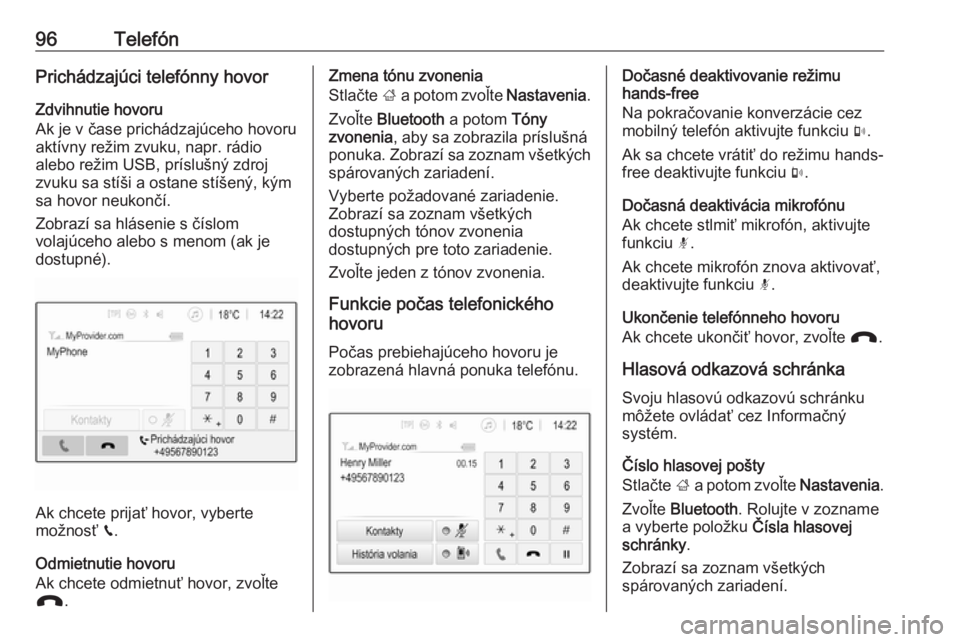 OPEL CROSSLAND X 2018.5  Návod na obsluhu informačného systému (in Slovak) 96TelefónPrichádzajúci telefónny hovorZdvihnutie hovoru
Ak je v čase prichádzajúceho hovoru aktívny režim zvuku, napr. rádio
alebo režim USB, príslušný zdroj
zvuku sa stíši a ostane st