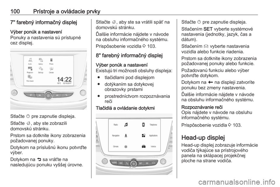 OPEL CROSSLAND X 2018.5  Používateľská príručka (in Slovak) 100Prístroje a ovládacie prvky7'' farebný informačný displejVýber ponúk a nastavení
Ponuky a nastavenia sú prístupné
cez displej.
Stlačte  X pre zapnutie displeja.
Stlačte  001E, 