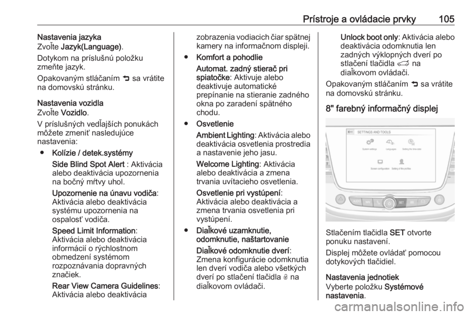 OPEL CROSSLAND X 2018.5  Používateľská príručka (in Slovak) Prístroje a ovládacie prvky105Nastavenia jazyka
Zvoľte  Jazyk(Language) .
Dotykom na príslušnú položku
zmeňte jazyk.
Opakovaným stláčaním  001C sa vrátite
na domovskú stránku.
Nastaveni