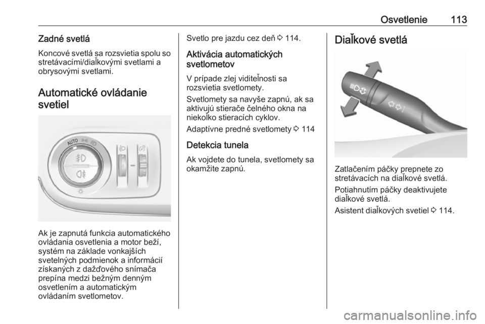 OPEL CROSSLAND X 2018.5  Používateľská príručka (in Slovak) Osvetlenie113Zadné svetláKoncové svetlá sa rozsvietia spolu so stretávacími/diaľkovými svetlami a
obrysovými svetlami.
Automatické ovládaniesvetiel
Ak je zapnutá funkcia automatického
ovl