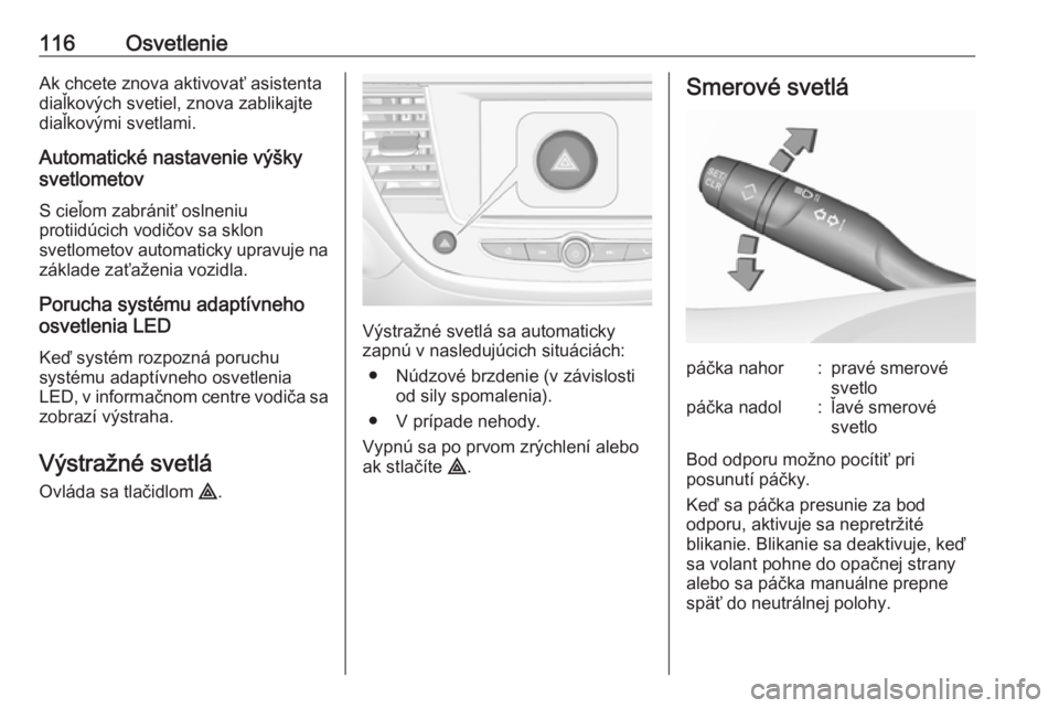 OPEL CROSSLAND X 2018.5  Používateľská príručka (in Slovak) 116OsvetlenieAk chcete znova aktivovať asistenta
diaľkových svetiel, znova zablikajte
diaľkovými svetlami.
Automatické nastavenie výšky
svetlometov
S cieľom zabrániť oslneniu
protiidúcich 