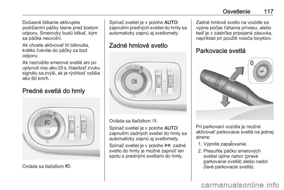OPEL CROSSLAND X 2018.5  Používateľská príručka (in Slovak) Osvetlenie117Dočasné blikanie aktivujete
podržaním páčky tesne pred bodom
odporu. Smerovky budú blikať, kým
sa páčka neuvoľní.
Ak chcete aktivovať tri bliknutia,
krátko ťuknite do pá�