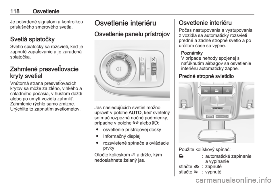 OPEL CROSSLAND X 2018.5  Používateľská príručka (in Slovak) 118OsvetlenieJe potvrdené signálom a kontrolkou
príslušného smerového svetla.
Svetlá spiatočky Svetlo spiatočky sa rozsvieti, keď je
zapnuté zapaľovanie a je zaradená
spiatočka.
Zahmlen�