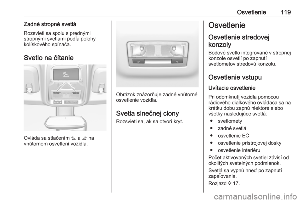 OPEL CROSSLAND X 2018.5  Používateľská príručka (in Slovak) Osvetlenie119Zadné stropné svetláRozsvieti sa spolu s prednými
stropnými svetlami podľa polohy
kolískového spínača.
Svetlo na čítanie
Ovláda sa stlačením  0056 a  0057 na
vnútornom osv