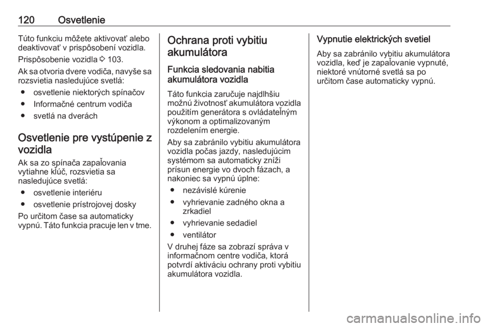 OPEL CROSSLAND X 2018.5  Používateľská príručka (in Slovak) 120OsvetlenieTúto funkciu môžete aktivovať alebo
deaktivovať v prispôsobení vozidla.
Prispôsobenie vozidla  3 103.
Ak sa otvoria dvere vodiča, navyše sa
rozsvietia nasledujúce svetlá:
● 