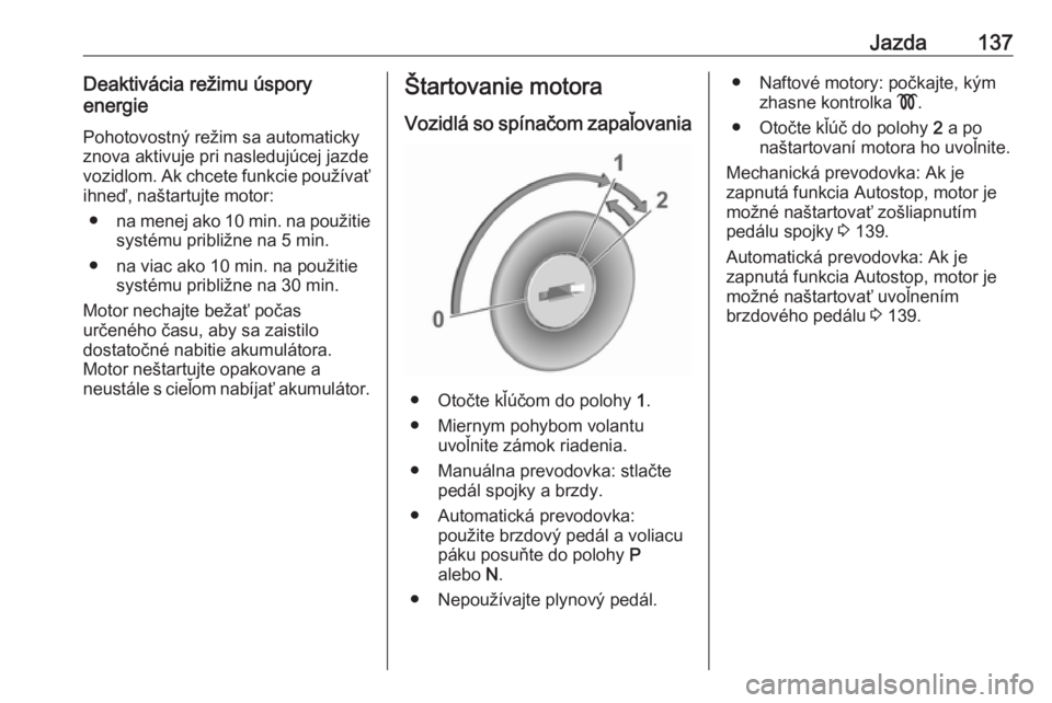 OPEL CROSSLAND X 2018.5  Používateľská príručka (in Slovak) Jazda137Deaktivácia režimu úspory
energie
Pohotovostný režim sa automaticky
znova aktivuje pri nasledujúcej jazde
vozidlom. Ak chcete funkcie používať ihneď, naštartujte motor:
● na menej