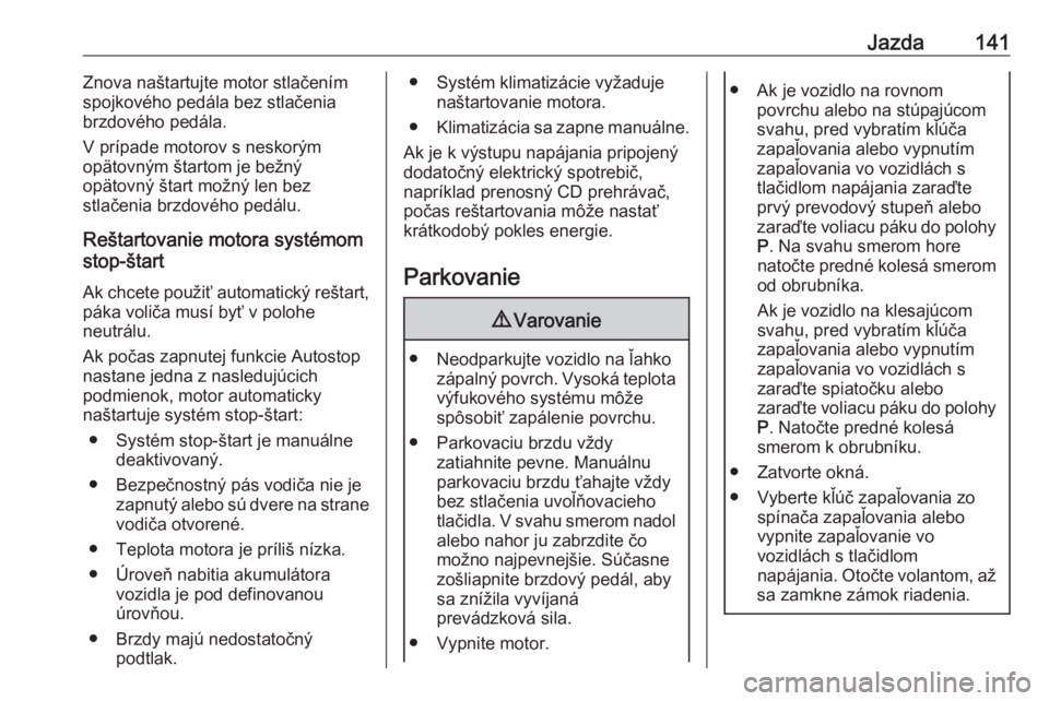OPEL CROSSLAND X 2018.5  Používateľská príručka (in Slovak) Jazda141Znova naštartujte motor stlačením
spojkového pedála bez stlačenia
brzdového pedála.
V prípade motorov s neskorým
opätovným štartom je bežný
opätovný štart možný len bez
stl