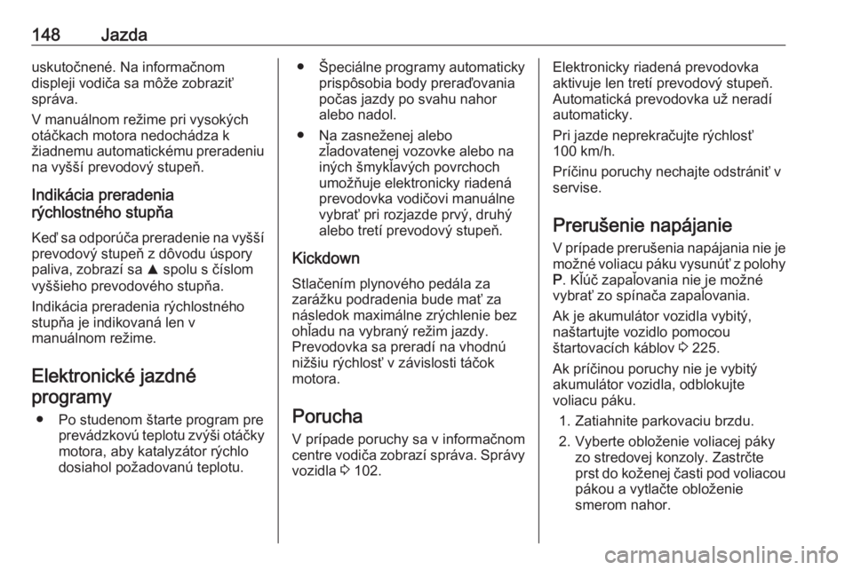 OPEL CROSSLAND X 2018.5  Používateľská príručka (in Slovak) 148Jazdauskutočnené. Na informačnom
displeji vodiča sa môže zobraziť
správa.
V manuálnom režime pri vysokých
otáčkach motora nedochádza k
žiadnemu automatickému preradeniu na vyšší 