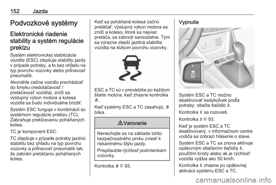 OPEL CROSSLAND X 2018.5  Používateľská príručka (in Slovak) 152JazdaPodvozkové systémy
Elektronické riadenie stability a systém regulácie preklzu
Systém elektronickej stabilizácievozidla (ESC) zlepšuje stabilitu jazdy v prípade potreby, a to bez ohľa