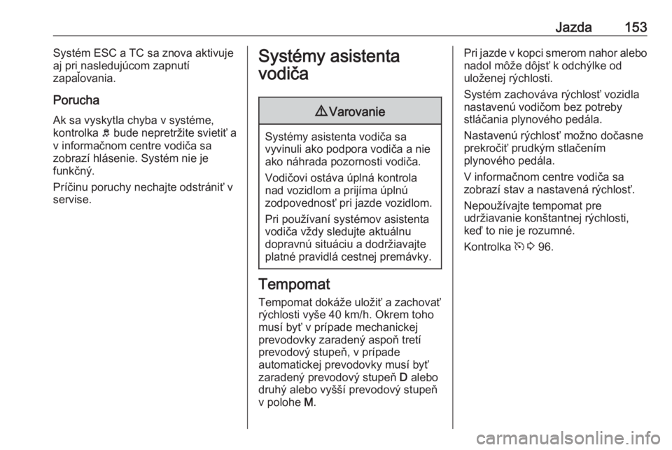 OPEL CROSSLAND X 2018.5  Používateľská príručka (in Slovak) Jazda153Systém ESC a TC sa znova aktivuje
aj pri nasledujúcom zapnutí
zapaľovania.
Porucha
Ak sa vyskytla chyba v systéme,
kontrolka  0045 bude nepretržite svietiť a
v informačnom centre vodi�
