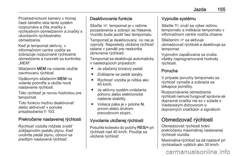 OPEL CROSSLAND X 2018.5  Používateľská príručka (in Slovak) Jazda155Prostredníctvom kamery v hornej
časti čelného skla tento systém
rozpoznáva a číta značky s
rýchlostným obmedzením a značky s
ukončením rýchlostného
obmedzenia.
Keď je tempoma