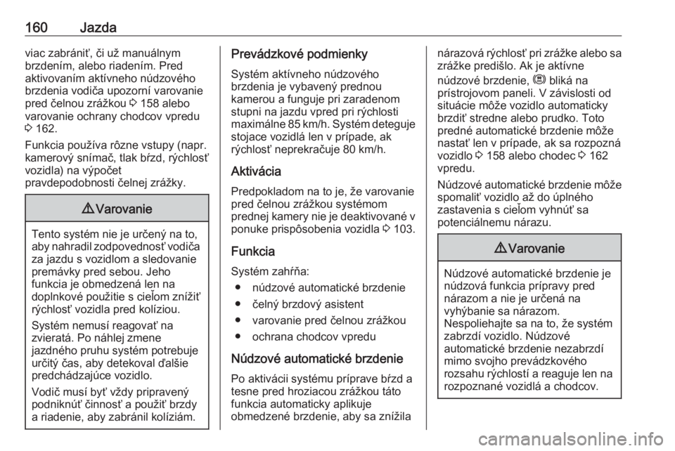 OPEL CROSSLAND X 2018.5  Používateľská príručka (in Slovak) 160Jazdaviac zabrániť, či už manuálnym
brzdením, alebo riadením. Pred
aktivovaním aktívneho núdzového
brzdenia vodiča upozorní varovanie
pred čelnou zrážkou  3 158 alebo
varovanie ochr