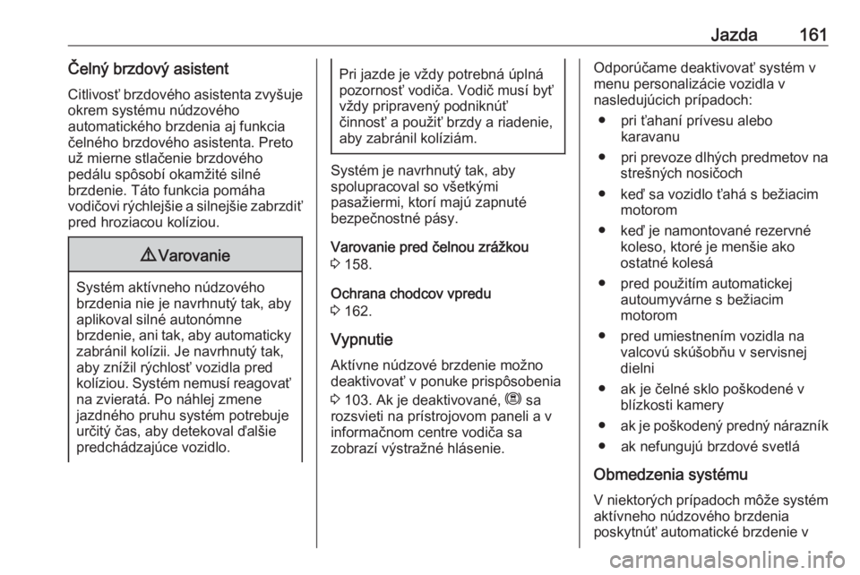 OPEL CROSSLAND X 2018.5  Používateľská príručka (in Slovak) Jazda161Čelný brzdový asistentCitlivosť brzdového asistenta zvyšujeokrem systému núdzového
automatického brzdenia aj funkcia
čelného brzdového asistenta. Preto
už mierne stlačenie brzdo