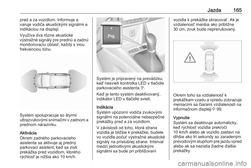 OPEL CROSSLAND X 2018.5  Používateľská príručka (in Slovak) Jazda165pred a za vozidlom. Informuje a
varuje vodiča akustickými signálmi a indikáciou na displeji.
Využíva dva rôzne akustické
výstražné signály pre prednú a zadnú
monitorovaciu oblas�