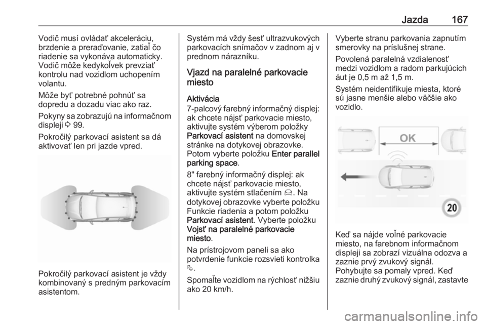 OPEL CROSSLAND X 2018.5  Používateľská príručka (in Slovak) Jazda167Vodič musí ovládať akceleráciu,
brzdenie a preraďovanie, zatiaľ čo
riadenie sa vykonáva automaticky.
Vodič môže kedykoľvek prevziať kontrolu nad vozidlom uchopenímvolantu.
Môž