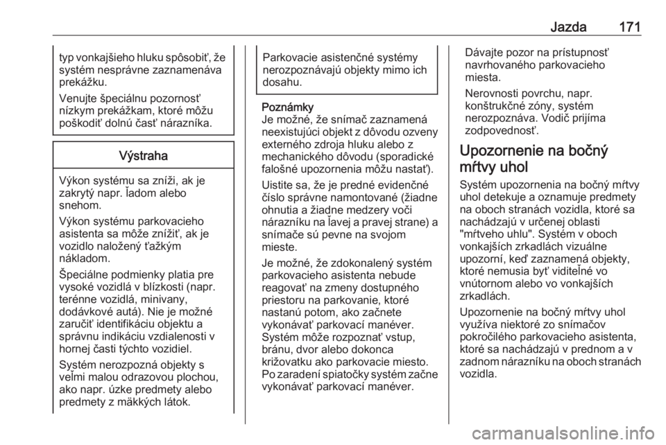 OPEL CROSSLAND X 2018.5  Používateľská príručka (in Slovak) Jazda171typ vonkajšieho hluku spôsobiť, žesystém nesprávne zaznamenáva
prekážku.
Venujte špeciálnu pozornosť
nízkym prekážkam, ktoré môžu
poškodiť dolnú časť nárazníka.Výstra