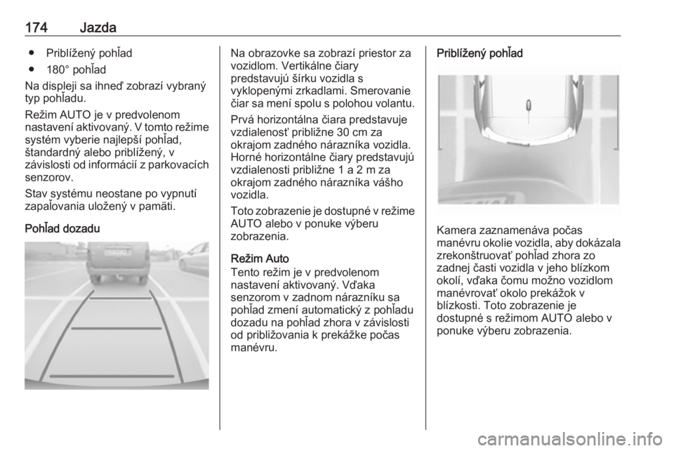 OPEL CROSSLAND X 2018.5  Používateľská príručka (in Slovak) 174Jazda● Priblížený pohľad
● 180° pohľad
Na displeji sa ihneď zobrazí vybraný
typ pohľadu.
Režim AUTO je v predvolenom
nastavení aktivovaný. V tomto režime systém vyberie najlepš�