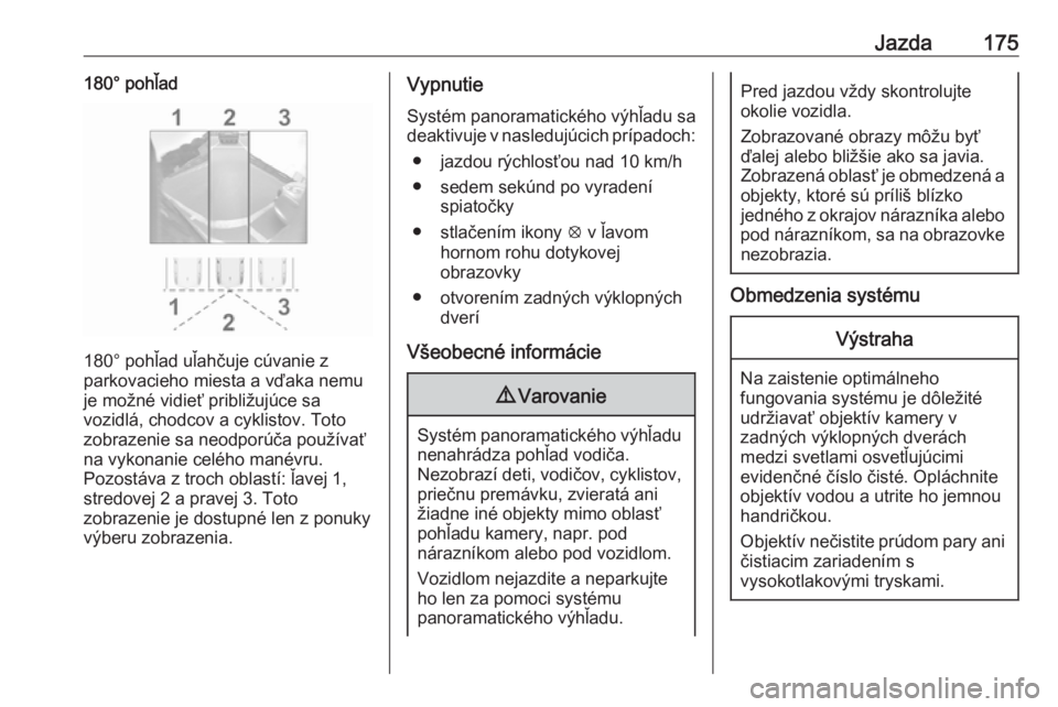OPEL CROSSLAND X 2018.5  Používateľská príručka (in Slovak) Jazda175180° pohľad
180° pohľad uľahčuje cúvanie z
parkovacieho miesta a vďaka nemu
je možné vidieť približujúce sa
vozidlá, chodcov a cyklistov. Toto
zobrazenie sa neodporúča použív