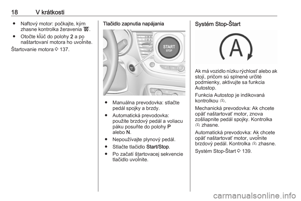 OPEL CROSSLAND X 2018.5  Používateľská príručka (in Slovak) 18V krátkosti● Naftový motor: počkajte, kýmzhasne kontrolka žeravenia  !.
● Otočte kľúč do polohy  2 a po
naštartovaní motora ho uvoľnite.
Štartovanie motora  3 137.Tlačidlo zapnutia