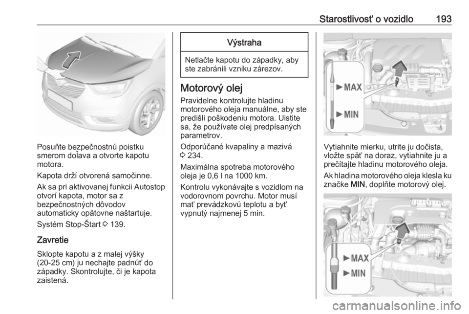 OPEL CROSSLAND X 2018.5  Používateľská príručka (in Slovak) Starostlivosť o vozidlo193
Posuňte bezpečnostnú poistku
smerom doľava a otvorte kapotu
motora.
Kapota drží otvorená samočinne.
Ak sa pri aktivovanej funkcii Autostop
otvorí kapota, motor sa 