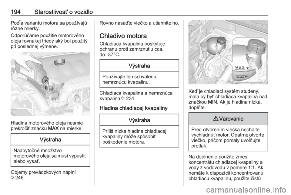 OPEL CROSSLAND X 2018.5  Používateľská príručka (in Slovak) 194Starostlivosť o vozidloPodľa variantu motora sa používajú
rôzne mierky.
Odporúčame použitie motorového
oleja rovnakej triedy aký bol použitý
pri poslednej výmene.
Hladina motorového 