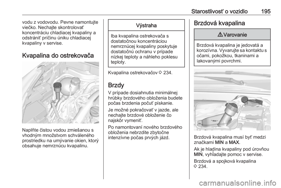 OPEL CROSSLAND X 2018.5  Používateľská príručka (in Slovak) Starostlivosť o vozidlo195vodu z vodovodu. Pevne namontujte
viečko. Nechajte skontrolovať
koncentráciu chladiacej kvapaliny a odstrániť príčinu úniku chladiacej
kvapaliny v servise.
Kvapalina