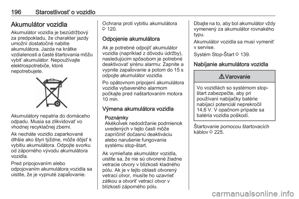 OPEL CROSSLAND X 2018.5  Používateľská príručka (in Slovak) 196Starostlivosť o vozidloAkumulátor vozidlaAkumulátor vozidla je bezúdržbovýza predpokladu, že charakter jazdy
umožní dostatočné nabitie
akumulátora. Jazda na krátke
vzdialenosti a čast