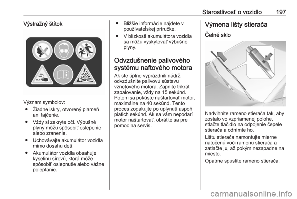 OPEL CROSSLAND X 2018.5  Používateľská príručka (in Slovak) Starostlivosť o vozidlo197Výstražný štítok
Význam symbolov:● Žiadne iskry, otvorený plameň ani fajčenie.
● Vždy si zakryte oči. Výbušné plyny môžu spôsobiť oslepenie
alebo zran