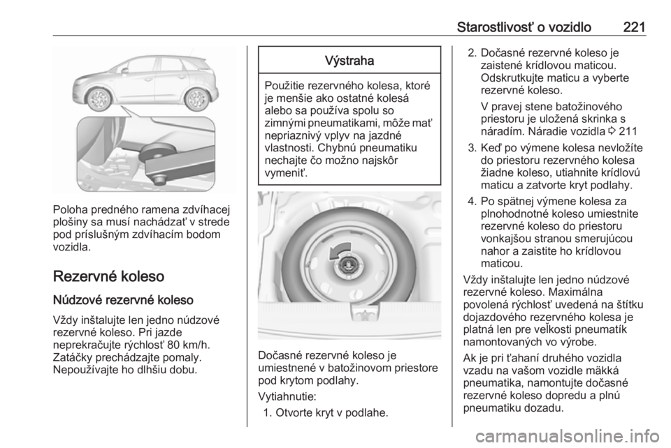 OPEL CROSSLAND X 2018.5  Používateľská príručka (in Slovak) Starostlivosť o vozidlo221
Poloha predného ramena zdvíhacej
plošiny sa musí nachádzať v strede pod príslušným zdvíhacím bodom
vozidla.
Rezervné koleso Núdzové rezervné koleso Vždy in�